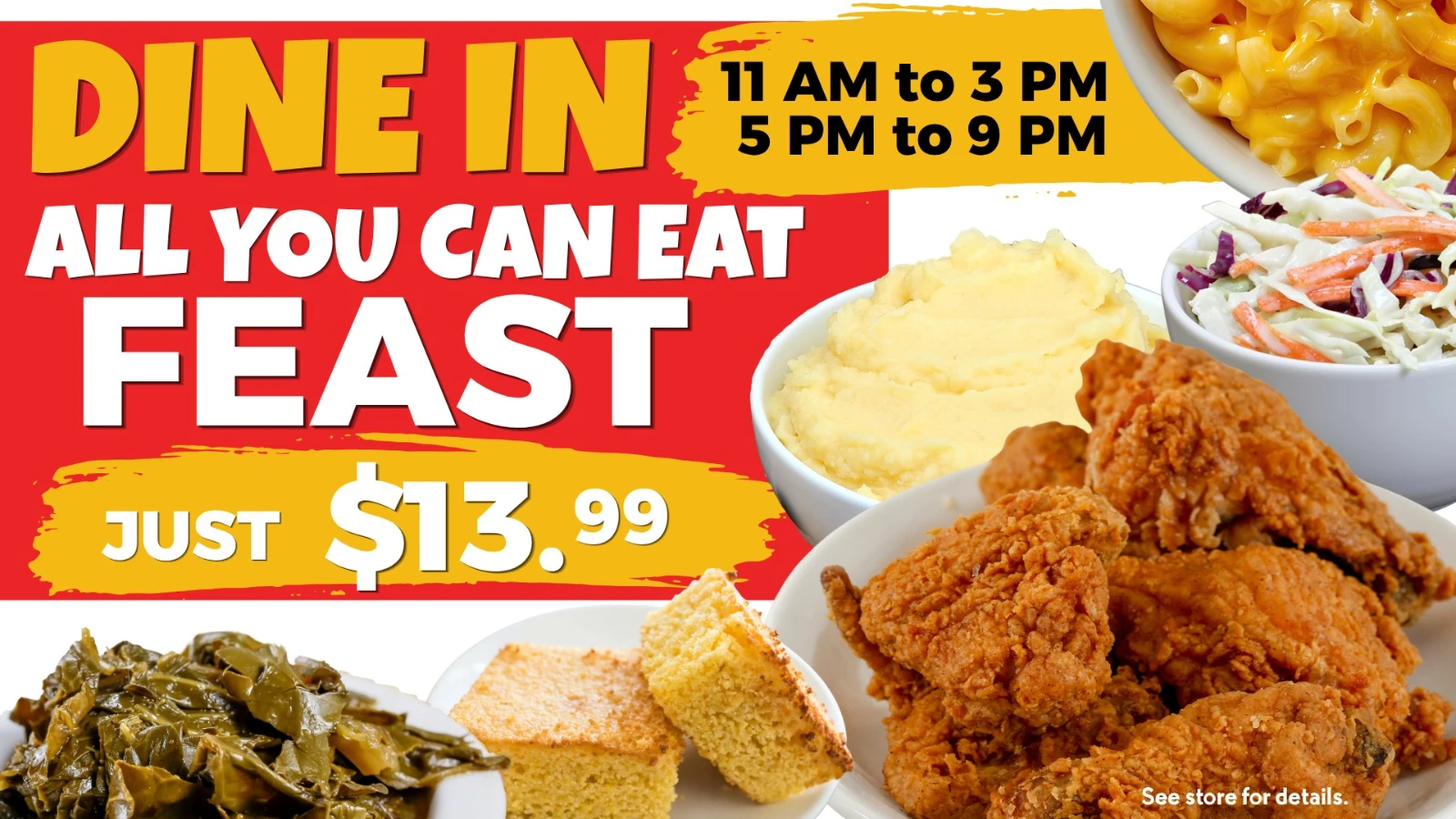 Dine in: all-you-can-eat feast for just $13.99, 11 AM to 3 PM and 5 PM to 9 PM. See store for details.